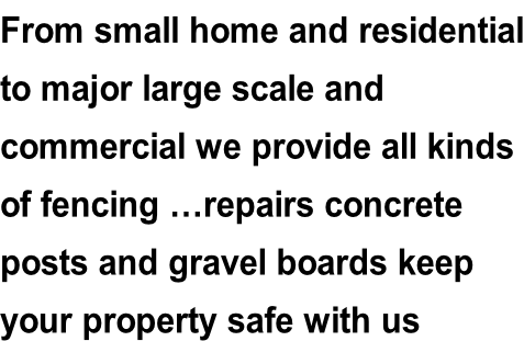 From small home and residential to major large scale and  commercial we provide all kinds of fencing …repairs concrete  posts and gravel boards keep  your property safe with us