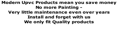 Modern Upvc Products mean you save money   No more Painting -  Very little maintenance even over years  Install and forget with us  We only fit Quality products